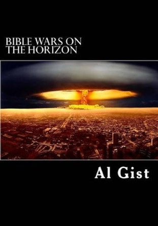 Bible Wars On the Horizon: Are Prophesied Wars Approaching? by Al Gist 9781502523488
