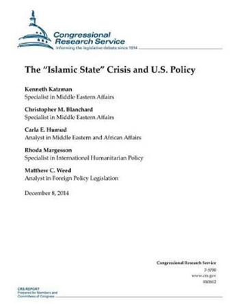 The &quot;Islamic State&quot; Crisis and U.S. Policy by Congressional Research Service 9781505587876