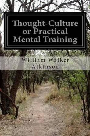 Thought-Culture or Practical Mental Training by William Walker Atkinson 9781505593020