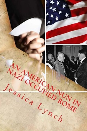 An American Nun in Nazi Occupied Rome by Jessica Lynch 9781515313458