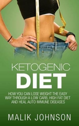 Ketogenic Diet: : How you can lose weight the easy way through a low carb, high fat diet and heal autoimmune diseases by Malik Johnson 9781515351511