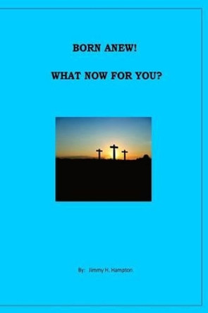 Born a New! What Now For You? by Jimmy H Hampton 9781515346432