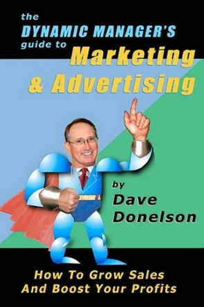 The Dynamic Manager's Guide To Marketing & Advertising: How To Grow Sales And Boost Your Profits by Dave Donelson 9781453889602