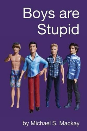 Boys are Stupid by Michael S MacKay 9781511915083
