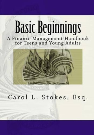 Basic Beginnings: A Finance Management Handbook for Teens and Young Adults by Carol L Stokes Esq 9781453814932