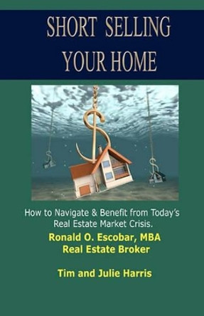 Short Selling Your Home: How to Navigate and Benefit from today's Real Estate Market Crash by Tim Harris 9781453825570