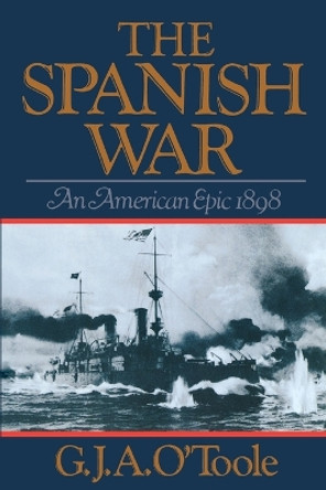 The Spanish War: An American Epic 1898 by G. J. A. O'Toole 9780393303049