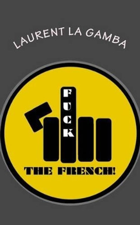 Fuck the French! by Laurent La Gamba 9781517263607