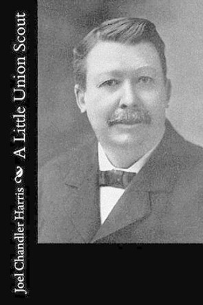 A Little Union Scout by Joel Chandler Harris 9781517443764