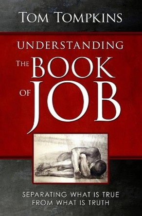 Understanding the Book of Job: &quot;Separating What Is True From What Is Truth&quot; by Tom Tompkins 9781453878767