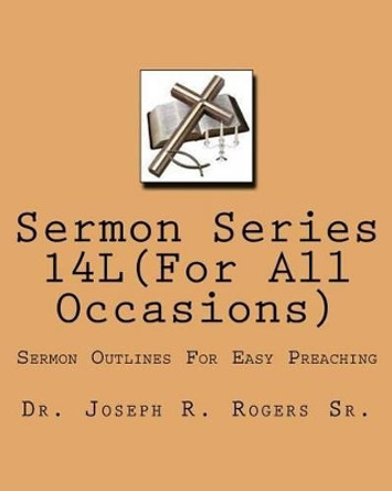 Sermon Series 14L(...For All Ocassions): Sermons Outlines For Easy Preaching by Joseph R Rogers Sr 9781453896990