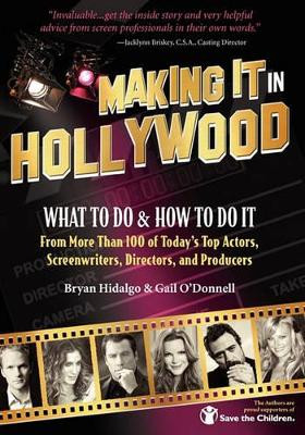 Making It In Hollywood: What To Do & How To Do It From More Than 100 of Today's Top Actors, Screenwriters, Directors, and Producers by Gail O'Donnell 9781456335373
