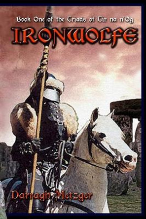 Ironwolfe: Book One of the Triads of Tir na n'Og by Darragh Metzger 9781456347406