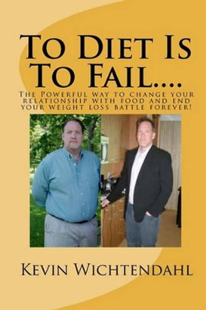 To Diet Is To Fail by Kevin Wichtendahl 9781456316389