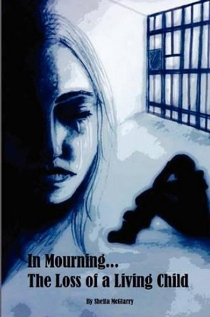 In Mourning...The Loss of a Living Child by Sheila E McGlarry 9781480123885