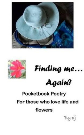 Finding Me.... Again?: Pocketbook Poetry for Those Who Love Life and Flowers by Deborah D Johnson 9781480187740