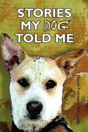 Stories My Dog Told Me by David Freemont McCready 9781456357474