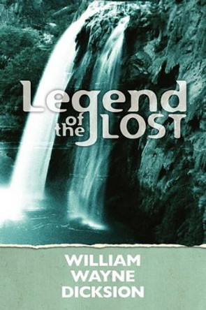 Legend of the Lost by William Wayne Dicksion 9781456418083