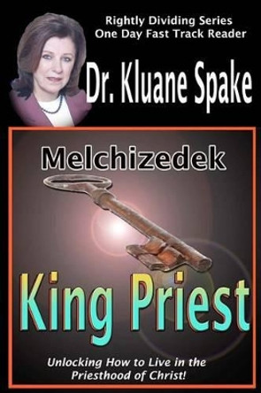 Melchizedek King Priest: Unlocking How to Live in the Priesthood of Christ! by Dr Kluane Spake 9781456454098