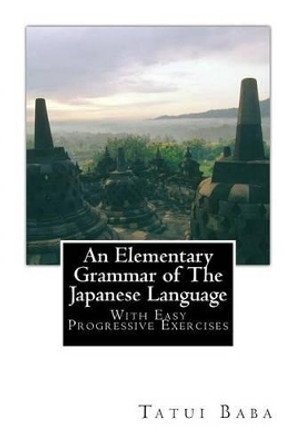 An Elementary Grammar of The Japanese Language: With Easy Progressive Exercises by Tatui Baba 9781456562199