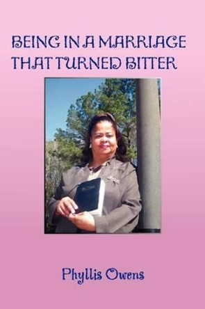 Being in a Marriage That Turned Bitter by Phyllis Owens 9781456888114