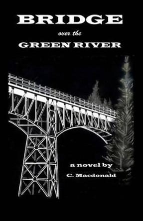 BRIDGE over the GREEN RIVER by C MacDonald 9781460907139