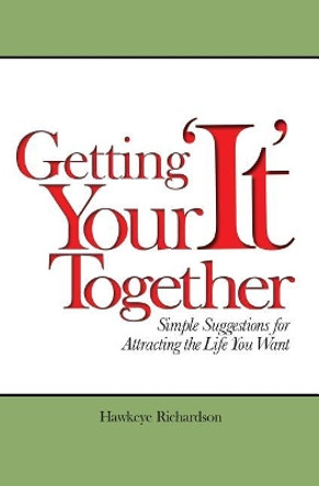 Getting Your 'It' Together: Simple Suggestions for Attracting The Life You Want by Hawkeye Richardson 9781439227015