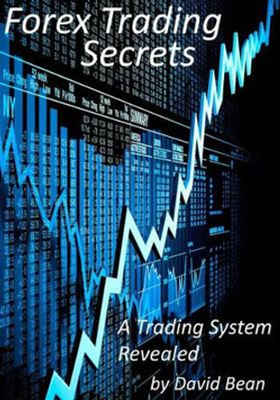 Forex Trading Secrets: A Trading System Revealed by David Bean 9781460948507