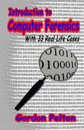 Introduction to Computer Forensics: With 33 Real Life Cases by Gordon E Pelton 9781460970850