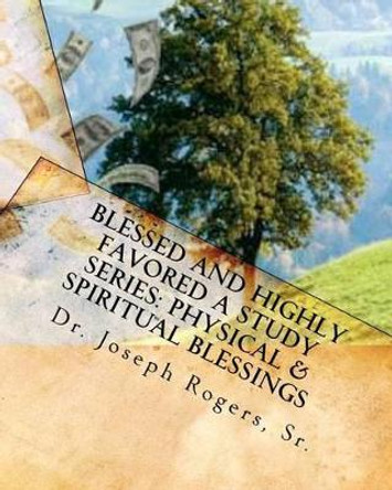 Blessed And Highly Favored: A Study Series (Physical & Spiritual Blessings): God's Blessing Plan by Sr Joseph R Rogers 9781461088608