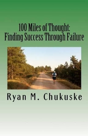 100 Miles of Thought: Finding Success Through Failure by Ryan M Chukuske 9781480215832