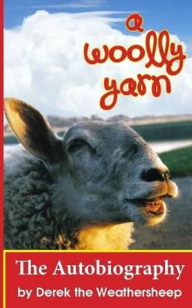 A Woolly Yarn: the Derek the Weathersheep Autobiography by Derek the Weathersheep 9781480229730