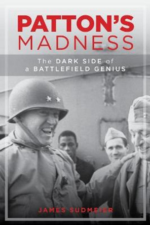 Patton'S Madness: The Dark Side of a Battlefield Genius by Jim Sudmeier