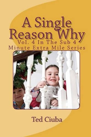 A Single Reason Why: Vol. 4 In The Sub 4 Minute Extra Mile Series by Ted Ciuba 9781461116851