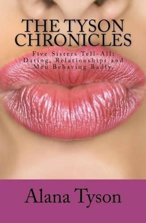 The Tyson Chronicles: Five Sisters Tell-All: Dating, Relationships and Men Behaving Badly. by Alana Tyson 9781461148173