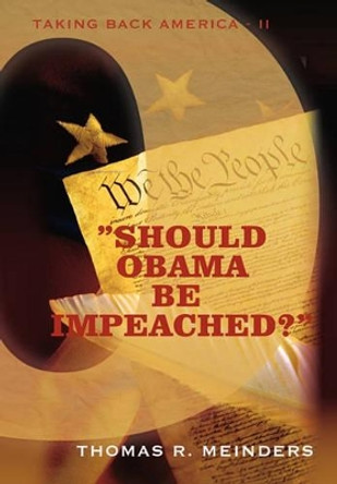 &quot;Should Obama Be Impeached?&quot;: &quot;Taking Back America - II&quot; by Thomas R Meinders 9781462014361