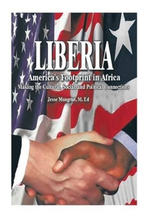 Liberia: America's Footprint in Africa: Making the Cultural, Social, and Political Connections by Jesse N Mongrue M Ed 9781462021666