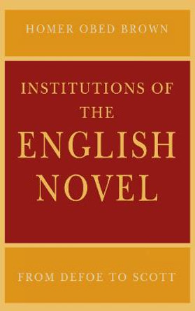 Institutions of the English Novel: From Defoe to Scott by Homer Obed Brown