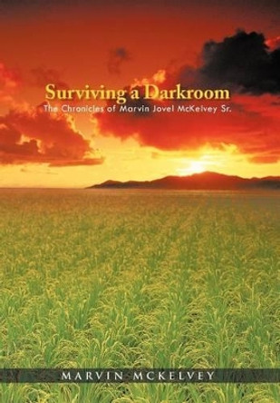 Surviving a Darkroom: The Chronicles of Marvin Jovel McKelvey Sr. by Marvin McKelvey 9781462049622