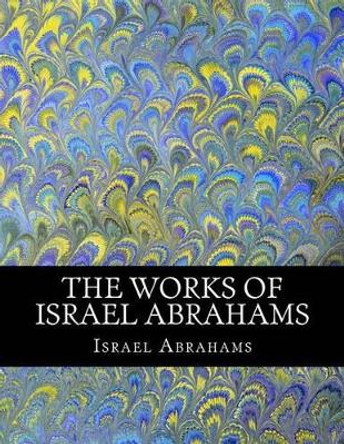 The Works of Israel Abrahams by Z El Bey 9781463522391