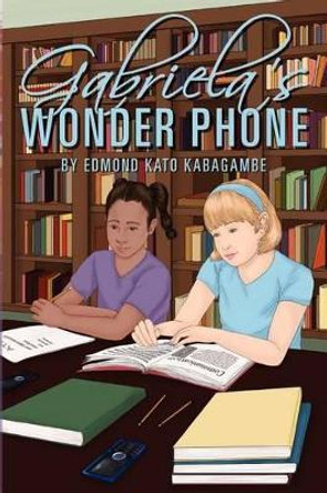 Gabriela's Wonder Phone by Edmond Kato Kabagambe 9781463529901