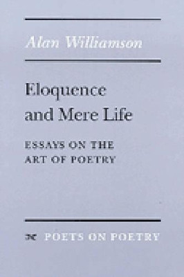 Eloquence and Mere Life: Essays on the Art of Poetry by Alan Williamson 9780472065684