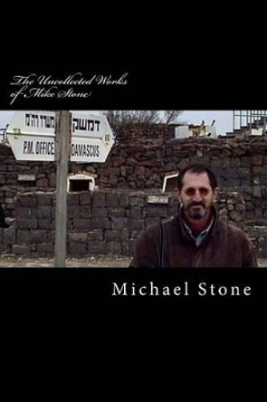 The Uncollected Works of Mike Stone by Michael Allen Stone 9781463580674