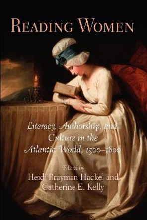 Reading Women: Literacy, Authorship, and Culture in the Atlantic World, 1500-1800 by Heidi Brayman Hackel