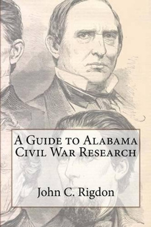 A Guide to Alabama Civil War Research by John C Rigdon 9781463596934