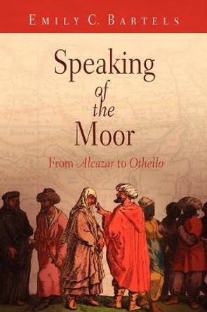 Speaking of the Moor: From &quot;Alcazar&quot; to &quot;Othello&quot; by Emily C. Bartels