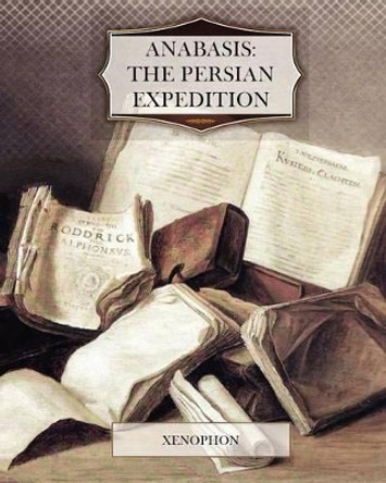 Anabasis: The Persian Expedition by Xenophon 9781463705138