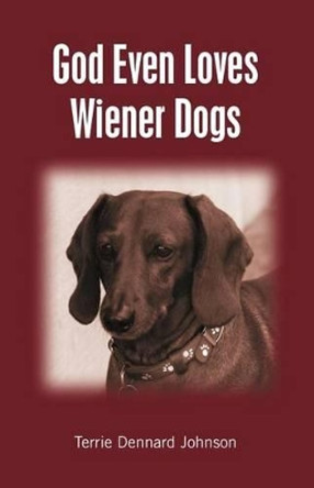 God Even Loves Wiener Dogs by Terrie Dennard Johnson 9781463735449
