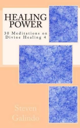 Healing Power: 30 Meditations on Divine Healing 4 by Steven Galindo 9781463735463