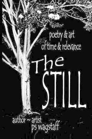 The Still: Poetry & Art Of Time & Relevance by Ps Wagstaff 9781463753948